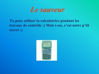 Le sauveur
Tu peux utiliser la calculatrice pendant les
travaux de contrôle :) Mais t-sss, c’est notre p’tit
secret ;)
 