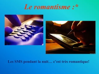 Le romantisme :*
Les SMS pendant la nuit… c’est très romantique!
 