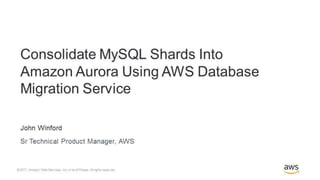 © 2016, Amazon Web Services, Inc. or its Affiliates. All rights reserved.
February 21, 2017
Consolidating MySQL Shards in Aurora
AWS Database Migration Service
 