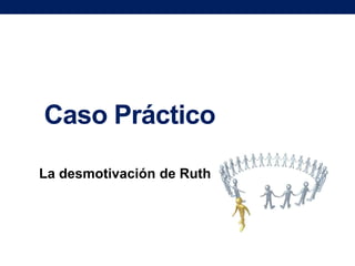 Caso Práctico
La desmotivación de Ruth

 