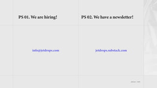 jetdrops | 2022
PS 01. We are hiring! PS 02. We have a newsletter!
jetdrops.substack.com
info@jetdrops.com
 