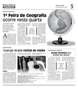 Diário Oficial
 GUARUJÁ
                                                                                                                                      teRçA-feiRA
                                                                                                                                      22 de novembro de 2011
                                                                                                                                                                       5
escola ary da silva



1ª Feira de geografia
ocorre nesta quarta




                                                                                                                                                                               Fotos Reprodução
A proposta é fazer                     do pela Secretaria Municipal de de de efetivar a prática docente
                                       Educação, acontece das 13 às 18 dentro de sua responsabilidade
com que o aluno                        horas, na unidade de ensino.      legal e moral, fazendo com que o
seja transformador                        “A geografia é                               aluno seja transfor-
do ambiente em                         uma disciplina que                              mador do ambiente
                                       envolve tanto os              Evento            em que desenvolve
que desenvolve suas                    fatores humanos,            acontece            suas atividades e
atividades                             sociais, ambientais,
                                                                   das 13 às           tenha conhecimen-
                                       políticos e afins, e                            to das responsabili-



A
            Prefeitura realiza         causa uma interfe-          18 horas            dades com o meio
            amanhã, na Escola          rência em todas as                              ambiente.
            Municipal Ary da Sil-      áreas de formação                                   A Feira é desti-
            va Souza, a 1ª Feira de    pedagógica em que estão inseri- nada aos alunos do 6º e 7º anos.
Geografia. A proposta da iniciati-     dos os alunos”, é o que explica a A Escola Municipal Ary da Silva
va é criar um novo caminho para        organizadora do evento, Maura Souza fica na Rua José Terto dos
interagir com a disciplina dentro      Soares Barbosa, professora na Santos Filho, 136 – Jardim Mar
do processo de aprendizagem,           unidade de ensino.                e Céu – Maré Mansa. Outras
tanto para o aluno, quanto para           A 1ª Feira de Geografia foi informações pelo telefone (13)
o professor. O evento, coordena-       idealizada a partir da necessida- 3353-6394.


programação

 Guarujá recebe recital de violão                                                                                    alimentação saudável

    O violonista e compositor Iury     um repertório variado de compo-        Orquestra Sinfônica Municipal de              escola Vicentina leva
Cardoso apresentará, nesta terça-      sições. Já atuou como solista na       Santos e do Quarteto.
feira (22), um recital de violão, às                                                                                         projeto aos alunos
19 horas. O músico, que é professor
do curso oficial de violão da Pre-                                                                                      A Prefeitura promove saudável. Durante a festivida-
feitura, pretende levar ao público                                                                                   hoje o projeto “Alimenta- de, os participantes poderão
não somente a música popular                                                                                         ção Saudável”, destinado presenciar os trabalhos feitos
brasileira, mas também clássicos                                                                                     às crianças da Educação pelas crianças, assim como
de Johann Sebastian Bach, além                                                                                       Infantil, da Es-                           apresentações
de composições próprias. O evento                                                                                    cola Municipal                             de danças.
conta com apoio da Prefeitura, por                                                                                   Vicentina Lamas         Iniciativa            Segundo a
meio da Secretaria de Cultura, e                                                                                     do Valle. A ini-           deve            orientadora de
                                                                                                                     ciativa da Secre-                          ensino da uni-
acontecerá no Anfiteatro Ferreira
                                                                                                                     taria de Educa-           reunir           dade, Margare-
Sampaio (Avenida Oswaldo Ara-
nha, 800 – Jardim Maravilha).                                                                                        ção acontece em        400 alunos          th Teodora, o
                                                                                                                     dois períodos, às                          principal obje-
CurríCulo                                                                                                            8 e às 14 horas,                           tivo do projeto
    Iury Cardoso atualmente é                                                                                        e deverá reunir aproximada- é despertar nas crianças o
bacharelando em Música pela                                                                                          mente 400 alunos.             hábito da alimentação saudá-
                                              Confira abaixo as músicas que serão apresentadas:                         O projeto é idealizado na vel: “orientamos as crianças a
Universidade de São Paulo (USP)
e faz, desde 1998, parte da “Ca-       Agustín Barrios Mangoré (1885 –1944): Aire de zamba                           E.M. Vicentinas Lamas (Rua comerem somente a merenda
merata de Violões Heitor Villa-        Johann Sebastian Bach (1685 –1750): Adagio e Fuga (Sonata nº1 BWV 1001)       São Sebastião, 125 - Parque escolar, evitando trazer bola-
Lobos”, que é primeiro corpo           Mauro Giuliani (1781 –1829): Rossiniana nº3                                   Estuário) desde o início do chas recheadas e salgadinhos,
estável da Prefeitura Municipal de
                                       John Lennon/ Paul McCartney (1940 –1980 / 1942): Yesterday, Let it be, Help   ano e visa conscientizar os que atrapalham o objetivo do
                                       Iury Cardoso (1981): Baião-Dario                                              alunos sobre a alimentação projeto”.
Santos. Além disso, é co-fundador      Zequinha de Abreu (1880 –1935): Tico-tico no fubá
e arranjador do “The Gloeden           Waldir Azevedo (1923 –1980): Brasileirinho
Boys”, grupo musical que aborda        Dominguinhos (1941): Eu só quero um xodó
 
