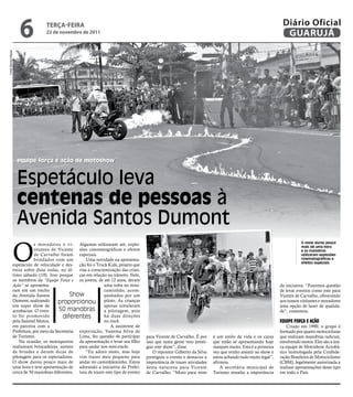 6            teRçA-feiRA
                                   22 de novembro de 2011
                                                                                                                                                                Diário Oficial
                                                                                                                                                                 GUARUJÁ
Fotos Marcos Miguel




                      equipe força e ação de motoshow


                      Espetáculo leva
                      centenas de pessoas à
                      Avenida Santos Dumont
                  O
                               s moradores e vi- Algumas utilizaram até, explo-                                                                                           O show durou pouco
                                                                                                                                                                          mais de uma hora
                               sitantes de Vicente sões cinematográficas e efeitos                                                                                        e as manobras
                               de Carvalho foram especiais.                                                                                                               utilizaram explosões
                               brindados com um         Uma novidade na apresenta-                                                                                        cinematográficas e
                                                                                                                                                                          efeitos especiais
                  espetáculo de velocidade e des- ção foi o Truck Kids, projeto que
                  treza sobre duas rodas, no úl- visa a conscientização das crian-
                  timo sábado (19). Isso porque ças em relação ao trânsito. Nele,
                  os membros da “Equipe Força e os jovens, de até 12 anos, deram
                  Ação” se apresenta-                            uma volta no mini-                                                                            da iniciativa. “Fazemos questão
                  ram em um trecho                               caminhão, acom-                                                                               de levar eventos como este para
                  da Avenida Santos               Show           panhados por um                                                                               Vicente de Carvalho, oferecendo
                  Dumont, realizando       proporcionou piloto. As crianças                                                                                    aos nossos visitantes e moradores
                  um super show de                               apenas simularam                                                                              uma opção de lazer de qualida-
                  acrobacias. O even-       50 manobras a pilotagem, pois                                                                                      de”, comentou.
                  to foi promovido            diferentes         há duas direções
                  pela Sanmel Motos,                             no truck.                                                                                     equiPe Força e ação
                  em parceira com a                                  A assistente de                                                                               Criado em 1990, o grupo é
                  Prefeitura, por meio da Secretaria exportação, Vanessa Silva de                                                                              formado por quatro motociclistas
                  de Turismo.                        Lima, fez questão de participar    para Vicente de Carvalho. É por     é um estilo de vida e os caras     que realizam manobras radicais,
                      Na ocasião, os motoqueiros da apresentação e levar seu filho      isso que tanta gente veio presti-   que estão se apresentando hoje     envolvendo motos. Eles são a úni-
                  realizaram brincadeiras, sorteio para andar nos mini-trucks.          giar este show”, disse.             manjam muito. Esta é a primeira    ca equipe de Motoshow Acrobá-
                  de brindes e deram dicas de           “Eu adoro moto, mas hoje            O repositor Gilberto da Silva   vez que venho assistir ao show e   tico homologada pela Confede-
                  pilotagem para os espectadores. vim trazer meu pequeno para           prestigiou o evento e destacou a    estou achando tudo muito legal”,   ração Brasileira de Motociclismo
                  O show durou pouco mais de andar no caminhãozinho. Estou              importância de trazer atividades    afirmou.                           (CBM), legalmente autorizada a
                  uma hora e teve apresentação de adorando a iniciativa da Prefei-      desta natureza para Vicente             A secretária municipal de      realizar apresentações deste tipo
                  cerca de 50 manobras diferentes. tura de trazer este tipo de evento   de Carvalho. “Moto para mim         Turismo ressalta a importância     em todo o País.
 