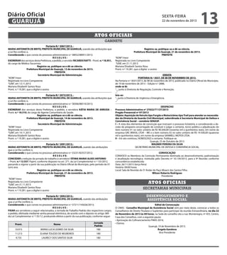 Diário Oficial
GUARUJÁ

sexta-feira

22 de novembro de 2013

13

Atos oficiais
gabinete
Portaria N.º 3067/2013. MARIA ANTONIETA DE BRITO, PREFEITA MUNICIPAL DE GUARUJÁ, usando das atribuições que
a Lei lhe confere; e,
Considerando o que consta do processo administrativo n.º 38052/88951/2013;
RESOLVE:
EXONERAR dos serviços desta Prefeitura, a pedido, o servidor RICARDO RATTI – Pront. n.º 18.951,
do cargo de Médico Socorrista.
Registre-se, publique-se e dê-se ciência.
Prefeitura Municipal de Guarujá, 13 de novembro de 2013.
PREFEITA
Secretário Municipal de Administração
“ADM”/mesr
Registrada no Livro Competente
“GAB”, em 13.11.2013
Mariana Elizabeth Santos Rosa
Pront. n.º 19.281, que a digitei e assino
Portaria N.º 3073/2013. MARIA ANTONIETA DE BRITO, PREFEITA MUNICIPAL DE GUARUJÁ, usando das atribuições que
a Lei lhe confere; e,
Considerando o que consta do processo administrativo n.º 38306/88510/2013;
RESOLVE:
EXONERAR dos serviços desta Prefeitura, a pedido, a servidora KÁTIA MARIA DE ARRUDA –
Pront. n.º 18.510, do cargo de Agente Comunitário de Saúde.
Registre-se, publique-se e dê-se ciência.
Prefeitura Municipal de Guarujá, 14 de novembro de 2013.
PREFEITA
Secretário Municipal de Administração
“ADM”/mesr
Registrada no Livro Competente
“GAB”, em 14.11.2013
Mariana Elizabeth Santos Rosa
Pront. n.º 19.281, que a digitei e assino
Portaria N.º 3091/2013.MARIA ANTONIETA DE BRITO, PREFEITA MUNICIPAL DE GUARUJÁ, usando das atribuições
que a Lei lhe confere; e,
Considerando o que consta no processo administrativo n.º 33231/82557/2012;
R E S O L V E:
CONCEDER a redução da jornada de trabalho à servidora FÁTIMA MARIA ALVES ANTONIO
– Pront. n.º 12.557, Pajem, conforme disposto no art. 271, da Lei Complementar n.º 135/2012,
passando a vigorar a partir da sua publicação no Diário Oficial do Município, pelo período de 01
(um) ano.
Registre-se, publique-se e dê-se ciência.
Prefeitura Municipal de Guarujá, 21 de novembro de 2013.
PREFEITA
“ADM”/mesr
Registrada no Livro Competente
“GAB”, em 21.11.2013
Mariana Elizabeth Santos Rosa
Pront. n.º 19.281, que a digitei e assino
Portaria N.º 3092/2013.MARIA ANTONIETA DE BRITO, PREFEITA MUNICIPAL DE GUARUJÁ, usando das atribuições
que a Lei lhe confere; e,
Considerando o que consta no processo administartivo n.º 37211/145026/2013;
RESOLVE:
FIXAR aos servidores a seguir relacionados, a Jornada de Trabalho Padrão dos respectivos cargos,
a pedido, efetivada mediante senha pessoal eletrônica, de acordo com o diposto no artigo 389
da Lei Complementar n.º 135/12, produzndo efeitos a partir da sua publicação, conforme segue:
Jornada
Padrão
180

Pront.

Nome

10.915

MARIA LUCIA GOMES DA SILVA

11.213

ELIANA TOLEDO DE NEGREIROS

180

9.735

LAURECY DOS SANTOS SILVA

180

Registre-se, publique-se e dê-se ciência.
Prefeitura Municipal de Guarujá, 21 de novembro de 2013.
PREFEITA

“ADM”/mesr
Registrada no Livro Competente
“GAB’, em 21.11.2013
Mariana Elizabeth Santos Rosa
Pront. n.º 19.281, que a digitei e assino

ERRATA
PORTARIA N.º 3037, DE 08 DE NOVEMBRO DE 2013.
Na Portaria n.º 3037/2013, de 08 de novembro de 2013, publicado no Diário Oficial do Município,
de 19 de novembro de 2013 – Edição n.º 2888,
onde se lê:
“..., junto à Diretoria de Regulação, Controle e Remoção.
...”
leia-se:
“...,junto à Diretoria de Urgência e Emergência.
...”
DESPACHO
Processo Administrativo nº 27632/71137/2013
Pregão Presencial nº 97/2013
Objeto: Aquisição de Veículo tipo Furgão e Motocicletas tipo Trail para atender as necessidades da Diretoria da Guarda Civil Municipal, subordinada à Secretaria Municipal de Defesa e
Convivência Social – convênio SENASP.
I – A vista dos elementos de convicção que instruem o processo licitatório, e considerando a decisão do pregoeiro encarregado de conduzir e julgar o certame, torno pública a adjudicação do
item número 01 no valor unitário de R$ 90.500,00 (noventa mil e quinhentos reais), em nome da
empresa GRC BRASIL LTDA – ME e o item número 02 no valor unitário de R$ 14.500,00 (quatorze
mil e quinhentos reais), em nome da empresa SANMELL MOTOS LTDA.
II – Em ato contínuo, HOMOLOGO o certame. Publique-se.
Guarujá, 25 de Outubro de 2013
WAGNER PEREIRA DA SILVA
SECRETÁRIO MUNICIPAL DE DEFESA E CONVIVÊNCIA SOCIAL
CONVOCAÇÃO
CONVOCO os Membros da Comissão Permanente destinada ao desenvolvimento, padronização
e atualização tecnológica, instituída pelo Decreto nº 10.139/2013, para a 9ª Reunião conforme
concordância estabelecida:
Data: 26/11/2013 (terça-feira)
Horário: 09:00 horas
Local: Sala de Reunião do 5º Andar do Paço Moacir dos Santos Filho.
Wilson Roberto Rodrigues
Presidente

Atos oficiais
secretarias municipais
desenvolvimento e
assistência social
Edital de Convocação
O CMAS - Conselho Municipal de Assistência Social vem por meio deste, convocar a todos os
Conselheiros de Direito Titulares e Suplentes para participar da reunião Extraordinária, no dia 22
de Novembro de 2013 às 09 horas, na Sede do conselho sito a rua: Montenegro, nº 455, Centro,
Casa dos Conselhos, com a seguinte pauta:
• Aprovação do Cofinanciamento FMAS 2014;
• Outros;
Guarujá, 19 de Novembro de 2013.
Ângela Gandova
Vice Presidente

 