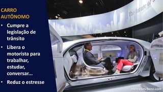 CARRO
AUTÔNOMO
• Cumpre a
legislação de
trânsito
• Libera o
motorista para
trabalhar,
estudar,
conversar...
• Reduz o estresse
mercedes-benz.com
 