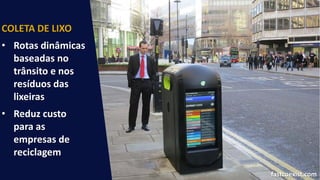 COLETA DE LIXO
• Rotas dinâmicas
baseadas no
trânsito e nos
resíduos das
lixeiras
• Reduz custo
para as
empresas de
reciclagem
fastcoexist.com
 