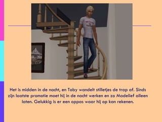 Het is midden in de nacht, en Toby wandelt stilletjes de trap af. Sinds zijn laatste promotie moet hij in de nacht werken en zo Madelief alleen laten. Gelukkig is er een oppas waar hij op kan rekenen. 