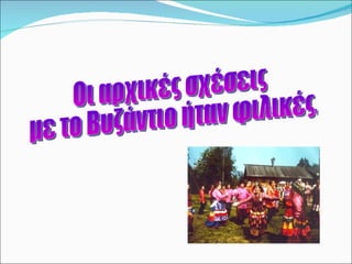 Οι αρχικές σχέσεις με το Βυζάντιο ήταν φιλικές.  