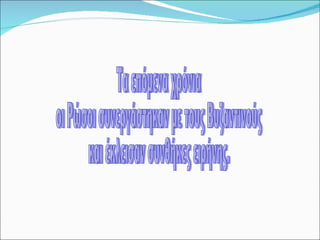 Τα επόμενα χρόνια  οι Ρώσοι συνεργάστηκαν με τους Βυζαντινούς  και έκλεισαν συνθήκες ειρήνης. 
