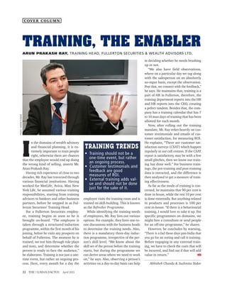 COVER COLUMN




                      TRAINING, THE ENABLER
                      ARUN PRAKASH RAY, TRAINING HEAD, FULLERTON SECURITIES & WEALTH ADVISORS LTD.

                                                                                                                 in deciding whether he needs brushing
                                                                                                                 up or not.
                                                                                                                    “We also have field observations,
                                                                                                                 where on a particular day we tag along
                                                                                                                 with the salesperson on an absolutely
                                                                                                                 no-input basis, except the observation.
                                                                                                                 Post that, we connect with the feedback,”
                                                                                                                 he says. He maintains that, training is a
                                                                                                                 part of HR in Fullerton, therefore, the
                                                                                                                 training department reports into the HR
                                                                                                                 and HR reports into the CEO, creating
                                                                                                                 a pefect tandem. Besides that, the com-
                                                                                                                 pany has a training calendar that has 7
PHOTO: VIKRAM KUMAR




                                                                                                                 to 10 man days of training that has been
                                                                                                                 allotted for each month.
                                                                                                                    Now, after rolling out the training
                                                                                                                 mandate, Mr. Ray relies heavily on cus-
                                                                                                                 tomer testimonials and emails of cus-
                                                                                                                 tomer satisfaction, for measuring ROI.




                      I
                            n the domains of wealth advisory                                                     He explains, “There are customer sat-
                            and financial planning, it is ex-       TRAINING TRENDS                              isfaction surveys (CSAT) which happen
                            tremely important to train people                                                    regularly in our call centres. If the CSAT
                            right, otherwise there are chances
                                                                    • Training should not be a                   report is satisfactory, may be with a few
                      that the employee would end up doing
                                                                      one-time event, but rather                 small glitches, then we know our train-
                      the wrong kind of selling, asserts Mr.
                                                                      an ongoing process.                        ing has done well.” For business train-
                      Arun Prakash Ray.
                                                                    • Customer testimonials and                  ings, the pre-training and post-training
                         Having rich experience of close to two
                                                                      feedback are good                          data is extracted, and the difference is
                      decades, Mr. Ray has traversed through
                                                                      measures of ROI.                           then analysed to get a measure of train-
                      various financial institutions. Having
                                                                    • External training adds val-                ing effectiveness.
                      worked for MetLife, Aviva, Max New
                                                                      ue and should not be done                     As far as the mode of training is con-
                      York Life, he assumed various training
                                                                      just for the sake of it.                   cerned, he maintains that 90 per cent is
                      responsibilities, starting from training                                                   done in-house, while the rest 10 per cent
                      advisors to bankers and other business       employee visits the training room and is      is done externally. But anything related
                      partners, before he stepped in as Ful-       trained on skill-building. This is known      to products and processes is 100 per
                      lerton Securities’ Training Head.            as the Refresher Programme.                   cent in-house. “If there is a behaviourial
                         For a Fullerton Securities employ-           While identifying the training needs       training, I would love to take it up. For
                      ee, training begins as soon as he is         of employees, Mr. Ray lists out various       specific programmes on domains, we
                      brought on-board. “The employee is           options. For example, they have one-to-       might hire a consultant or send people
                      taken through a structured induction         one discussions with the business heads       for an off-site programme,” he shares.
                      programme, within the first month of his     to determine the training needs. Also,           However, he concludes by warning,
                      joining, before he visits any prospects on   there is a mandatory three-day induc-         “There is a fad these days pan-India that
                      behalf of Fullerton. The moment he is        tion programme, irrespective of the per-      you go for an outing and call it training.
                      trained, we test him through role plays      son’s skill level. “We know about the         Before engaging in any external train-
                      and tests, and determine whether the         skill set of the person before the training   ing, we have to check the costs that will
                      person is ready to face the audience,”       starts, but during the programme we           be incurred, and find out if that will add
                      he elaborates. Training is not just a one-   can derive areas where we need to work        value in return.”                       thf

                      time event, but rather an ongoing pro-       on,” he says. Also, observing a person’s
                      cess. Here, every month for a day the        activities on a day-to-day basis can help        Abhishek Chanda & Sushmita Yadav

                      22 THE HUMAN FACTOR April 2011
 