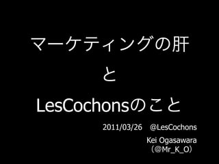 LesCochons
       2011/03/26 @LesCochons
                 Kei Ogasawara
                      Mr_K_O
 