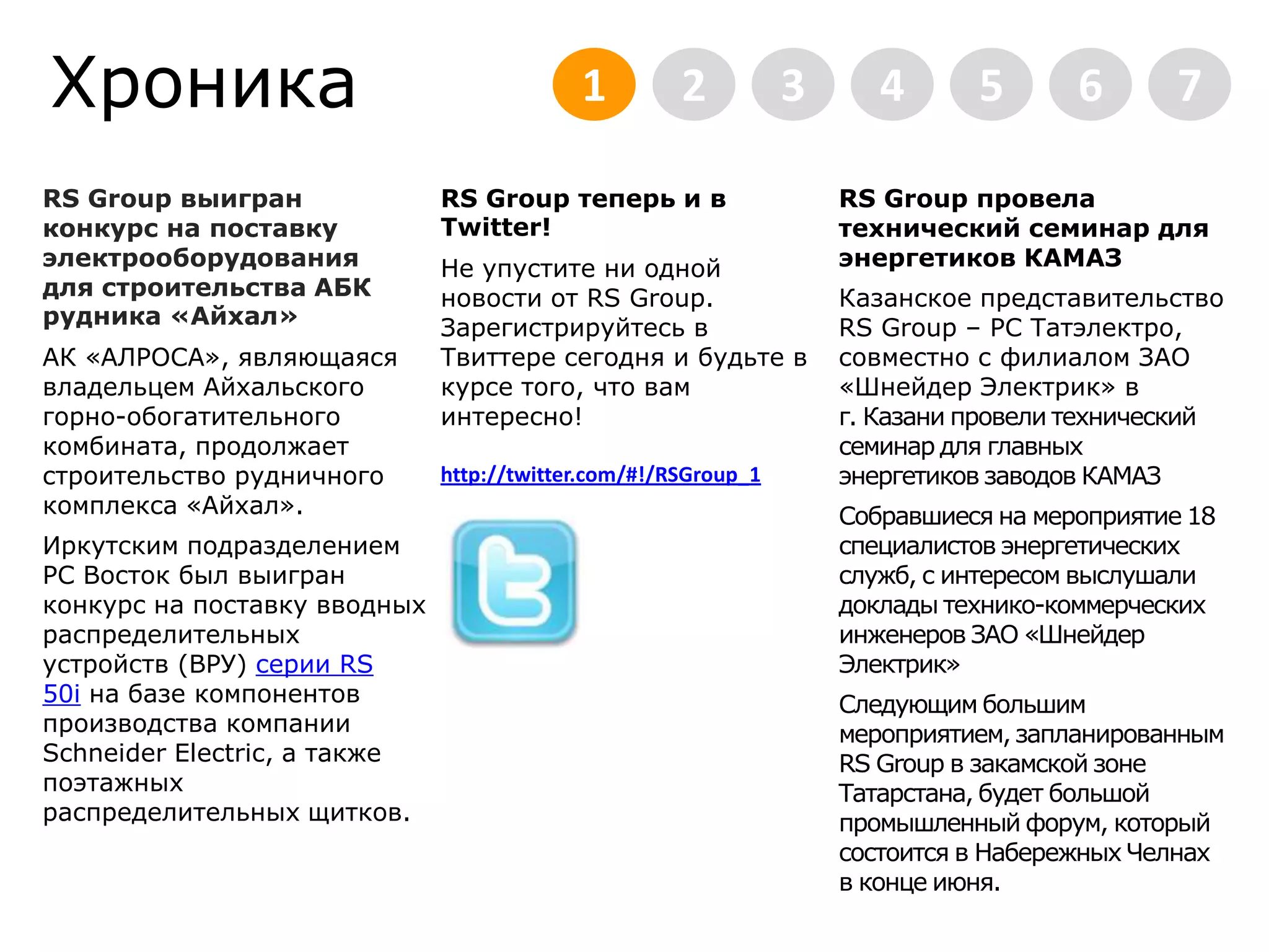 Хроника2345671RS Group выигран конкурс на поставку электрооборудования для строительства АБК рудника «Айхал»АК «АЛРОСА», являющаяся владельцем Айхальского горно-обогатительного комбината, продолжает строительство рудничного комплекса «Айхал».Иркутским подразделением РС Восток был выигран конкурс на поставку вводных распределительных устройств (ВРУ) серии RS 50i на базе компонентов производства компании SchneiderElectric, а также поэтажных распределительных щитков.RS Group теперь и в Twitter!Не упустите ни одной новости от RS Group. Зарегистрируйтесь в Твиттере сегодня и будьте в курсе того, что вам интересно! http://twitter.com/#!/RSGroup_1RS Group провела технический семинар для энергетиков КАМАЗКазанское представительство RS Group – РС Татэлектро, совместно с филиалом ЗАО «Шнейдер Электрик» в г. Казани провели технический семинар для главных энергетиков заводов КАМАЗСобравшиеся на мероприятие 18 специалистов энергетических служб, с интересом выслушали доклады технико-коммерческих инженеров ЗАО «Шнейдер Электрик»Следующим большим мероприятием, запланированным RS Group в закамской зоне Татарстана, будет большой промышленный форум, который состоится в Набережных Челнах в конце июня.