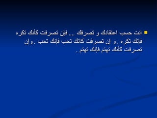 انت حسب اعتقادك و تصرفك  ....  فإن تصرفت كأنك تكره فإنك تكره  .  و إن تصرفت كانك تحب فإنك تحب  .  وإن تصرفت كأنك تهتم فإنك تهتم  . 