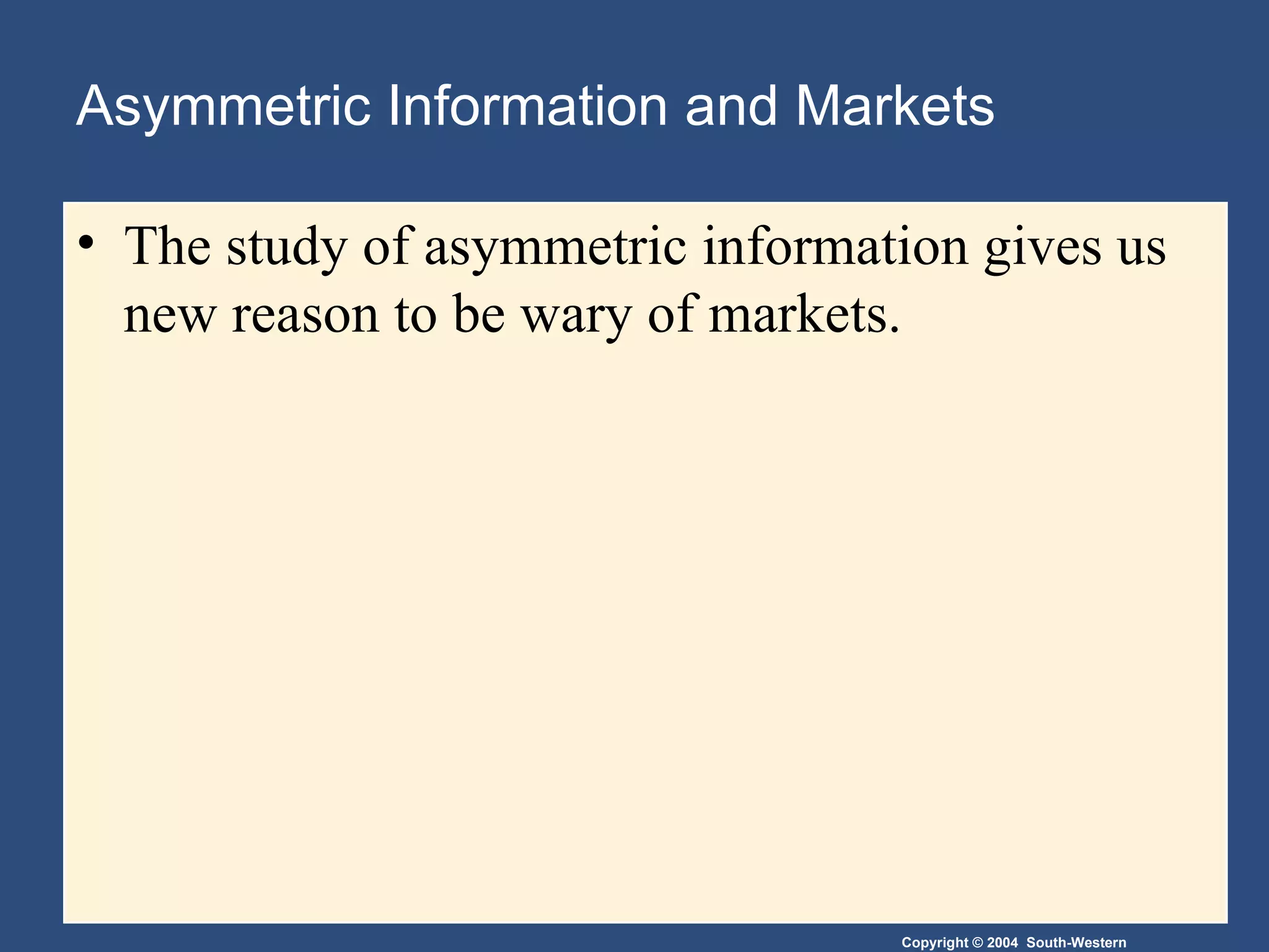 Asymmetric Information and Markets The study of asymmetric information gives us new reason to be wary of markets. 