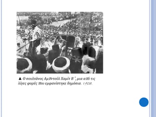 ▲ Ο σουλτάνος Αμπ ντούλ Χαμίτ Β ΄, μια απ ό τις 
λίγες φορέςπ ου εμφανίστηκε δημόσια. 1908. 
 