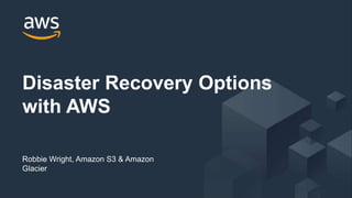 © 2017, Amazon Web Services, Inc. or its Affiliates. All rights reserved.
Robbie Wright, Amazon S3 & Amazon
Glacier
Disaster Recovery Options
with AWS
 