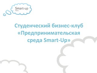 Студенческий бизнес-клуб «Предпринимательская среда  Smart-Up » 