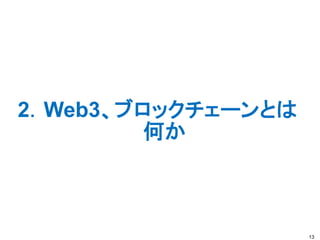 2．Web3、ブロックチェーンとは
何か
13
 