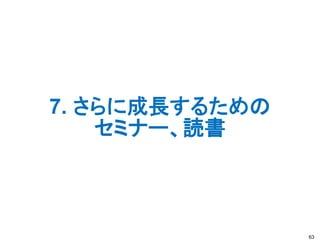 7. さらに成長するための
セミナー、読書
63
 