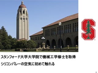 スタンフォード大学大学院で機械工学修士を取得
シリコンバレーの空気に初めて触れる
6
 