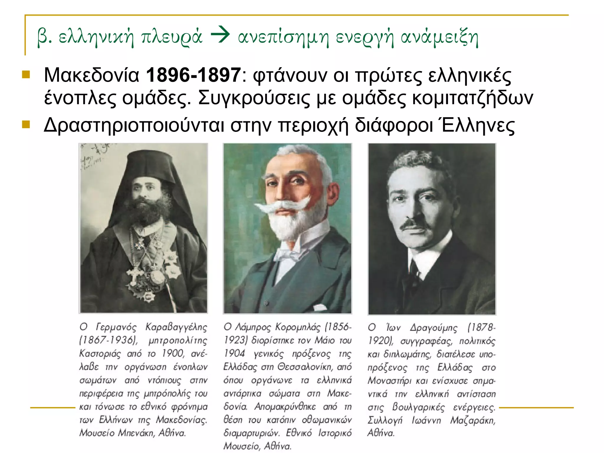 β. ελληνική πλευρά    ανεπίσημη ενεργή ανάμειξη Μακεδονία  1896-1897 : φτάνουν οι πρώτες ελληνικές ένοπλες ομάδες. Συγκρούσεις με ομάδες κομιτατζήδων Δραστηριοποιούνται στην περιοχή διάφοροι Έλληνες 