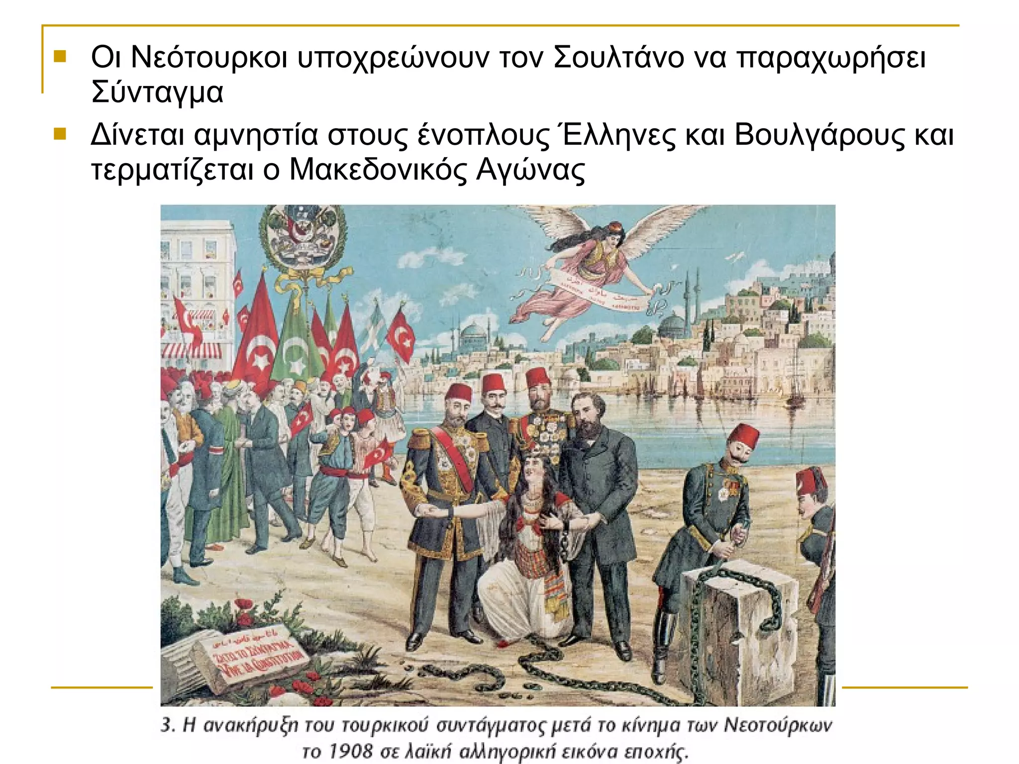 Οι Νεότουρκοι υποχρεώνουν τον Σουλτάνο να παραχωρήσει Σύνταγμα Δίνεται αμνηστία στους ένοπλους Έλληνες και Βουλγάρους και τερματίζεται ο Μακεδονικός Αγώνας 