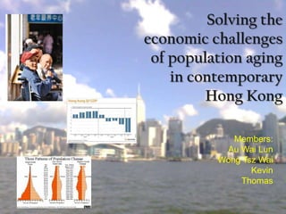 Solving the
economic challenges
 of population aging
    in contemporary
         Hong Kong

             Members:
           Au Wai Lun
          Wong Tsz Wai
                 Kevin
              Thomas
 