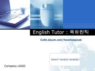 English Tutor : 육하원칙
                 Café.daum.net/howtospeak




                       WHAT? WHEN? WHERE?

Company LOGO
 