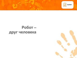 Робот –
друг человека
 