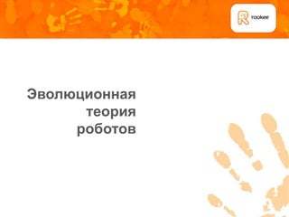 Эволюционная
      теория
     роботов
 
