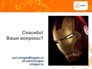 Спасибо!
Ваши вопросы?



  yuri.smagin@ingate.ru
         vk.com/smagus
              smagus.ru
 