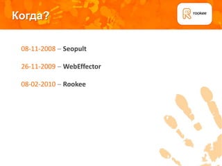 Когда?

 08-11-2008 Seopult

 26-11-2009 WebEffector

 08-02-2010 Rookee
 