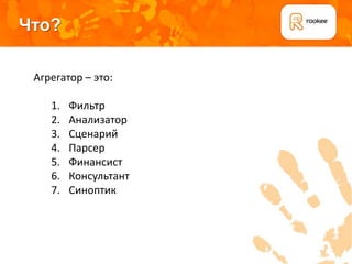 Что?

 Агрегатор – это:

    1.   Фильтр
    2.   Анализатор
    3.   Сценарий
    4.   Парсер
    5.   Финансист
    6.   Консультант
    7.   Синоптик
 