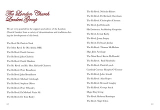 The Rt Revd. Nicholas Baines
                                                                     The Rt Revd. Dr Richard Cheetham
                                                                     The Rt Revd. Christopher Chessun
                                                                     The Revd. Joel Edwards
We are very grateful for the support and advice of the London        His Eminence Archbishop Gregorios
Church Leaders from a variety of denominations and traditions dur-
                                                                     The Revd. Ermal Kirby
ing the development of this book:
                                                                     The Revd. Jenny Impey

The Revd Dr. Patricia Took                                           The Revd. Dr.Stuart Jordan

The Most Revd. Fr. Olu Abiola OBE                                    The Rt.Revd. Thomas McMahon

The Rt.Revd. David Greaves                                           Mgr. John Armitage

The Rt Revd. John Gladwin                                            The Most Revd. Kevin McDonald

The Rt.Revd. David Hawkins                                           The Rt.Revd. Paul Hendricks

The Rt. Revd. and Rt. Hon. Richard Chartres                          The Rt.Revd. Patrick Lynch

The Rt.Revd. Peter Broadbent                                         Cardinal Cormac Murphy O’Connor

The Rt.Revd. John Broadhurst                                         The Rt.Revd. John Arnold

The Rt Revd. Michael Colclough                                       The Rt.Revd. Alan Hopes

The Rt Revd. Stephen Oliver                                          The Rt.Revd. Bernard Longley

The Rt.Revd. Peter Wheatley                                          The Rt.Revd. George Stack

The Rt Revd. Dr.Michael Nazir Ali                                    Major Ray Irving

The Rt Revd. Dr Tom Butler                                           The Revd. Roberta Rominger
                                                                     The Revd. Nigel Uden
62                                                                                                       63
 