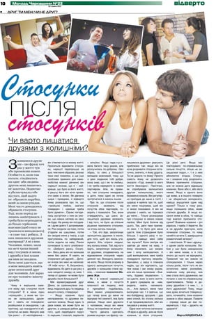 10      Молодь Черкащини №22
                                      30 травня 2012
                                                                                                                                                   відверто
•	   Друг ти мені чи не друг?




Стосунки
після
стосунків
     Чи варто лишатися
     друзями з колишніми?

     З
            алишмося друзя-
                                      він з’являється в моєму житті.    – мільйон. Якщо пара п р о -        лишимося друзями» реагують       Це різні речі. Якщо вас
            ми – цю фразу хоч
                                      Проситься відновити стосун-       вела багато часу разом, але         приблизно так: якщо він не       пов’язувало по-справжньому
            раз у житті чув           ки, нарешті перепрошує за         розлучилась по-доброму і без        хоче розривати стосунки оста-    сильне почуття, ліпше не за-
     або промовляв кожен.             все, чим мене образив, визнає     образ, то секс у більшості          точно, значить, я йому дорога.   лишатися поруч..». І я з нею
     Особисто я, коли так             таки свої помилки, а ще (що       випадків можливий, тому що          Та не дорога ти йому! Просто     абсолютно згодна. Стосун-
     казала, сподівалась              особливо приємно для само-        з цією людиною тобі добре,          совість йому не дозволить        ки і кохання слід розрізняти.
     на одне: аби людина              любства кожної дівчини) він       вона знає, що і як ти любиш,        сказати: «Годі, зникай із мого   Можна припинити стосунки,
     другом мені лишитись             нарешті визнає, що я – най-       і не треба нервувати із новим       життя безслідно». Пам’ятаю,      але не можна дати відмашку
     не захотіла. Водночас            краще, що було в його житті,      партнером. Але, як прави-           як спробувала залишитися         коханню. Воно або є, або його
     я убезпечувала себе              й решту його він хоче прове-      ло, такі стосунки ненадовго,        другом колишньому, якого         немає. Якщо в одного воно
     від того, щоб надто              сти саме зі мною. Як дівчина      а доти, поки один не почне          безмежно кохала. Він регуляр-    ще живе, а в іншого померло
     не образити парубка,             щира і правдива, я відверто       зустрічатися з кимось іншим.        но приїздив до мене в гості, і   і не збирається воскресати,
     який за мною упадав.             йому розказала про те, що            Про те, що стосунки після        щоразу я мріяла про те, щоб      навіщо знущатися одне над
     Мені часто доводилось            «пройшла любов, зав’яли           стосунків      залежать       від   він мене поцілував, щоб він      одним? Тільки в тому разі,
     обривати стосунки.               помідори» і «раніше треба         почуттів обох партнерів, го-        зі мною покохався. А він не      якщо полишило обох, може
     Тоді, коли період за-            було думати». Однак погоди-       ворять і психологи. Так, вони       цілував і навіть не торкався     статися дружба. А якщо ко-
                                      лась зустрітися з ним за умо-     стверджують, що шанс за-            до мене… Тільки розказував       хання живе в обох, то навіщо
     лицянь закінчувався, і
                                      ви, що ніяких натяків на секс     лишитися друзями залежить           про стосунки зі своєю новою      тоді взагалі припиняти сто-
     треба було переходити
                                      не буде. На умову він погодив-    і від того, чи було це спільне      пасією. Мені було боляче від     сунки? Взаємне кохання – річ
     до більш серйозних
                                      ся і дуже довго її дотримував-    рішення припинити стосунки,         цього. Так, двічі таки трапив-   рідкісна, і треба її берегти. Ви
     взаємин (щоб сексу не            ся. Раз сходили на пиво, потім    чи хтось когось покинув.            ся секс. І то було для мене      ж не дружби прагнули, коли
     трапилося випадкового)           з’їздили на шашлики, потім           – Той, хто йде, запропонує       щастя. Але страждання було       починали стосунки, то чому
     – я саме так і робила. З         він зводив мене у театр, а ще     залишитись друзями із жалю,         більше. І одного разу я по-      начебто хочете її, завершуючи
     ким лишилися друзями             прогулялись по набережній,        для того, щоб хоч якось ута-        думала: навіщо мені себе         романтичний зв’язок?
     насправді? А ні з ким.           потім ходили на каву. Ранок       мувати біль втрати людині,          так мучити? Коли вкотре він        І наостанок. Я таки «дружу»
     Чоловіки, певно, мали            починався із мого улюблено-       яку колись кохав. Той, від кого     завітав до мене на каву, я       з одним своїм колишнім. Лю-
     на меті трохи інший              го: «Доброго ранку, Сонеч-        йдуть, запропонує залишити-         йому зізналася, що хворію        бов у нас була невзаємною
     вид стосунків зі мною,           ко». Весь день він не залишав     ся друзями, сподіваючись на         ним і хочу вилікуватися. А       – він мене кохав, а я геть
     і дружба в їхні плани            мене без уваги. Я навіть не       відновлення стосунків через         щоб вилікуватися, мені треба     нічого до нього не відчувала.
     аж ніяк не входила.              опиралася цій дружбі… Допо-       деякий час. Виходить замкне-        ліквідувати причину хвороби.     Тривалий час ми зовсім не
     Хоча мені здається, що           ки вчора він мені не написав:     не коло. Якщо після розриву в       Звичайно, у серці я плекала      спілкувалися. І тільки через
     з мене виходить навіть           «Я тебе хочу». Я, безумовно,      одного залишаються почуття,         надію, що він відповість, що     кілька років, після того як він
     дуже непоганий друг              відмовила, бо двічі в цю ріку з   дружба з колишнім стане му-         теж кохає і ми знову разом,      остаточно мене розлюбив,
     для чоловіків. Але зараз         ним входити наміру не маю. І      кою, – пояснює психолог Ма­         але він лише промовив: «Зна-     знайшов нову дівчину, яка
                                      тепер от думаю: чи може бути      рина Жук.                           чить, будемо лікуватися». І,     вже стала його дружиною, ми
     не про чоловічо-жіночу
                                      дружба після близькості?             Як і в кожної нормальної         на щастя, зник із мого життя.    почали з ним по-справжньому
     дружбу.
                                         Мій кіровоградський друг       жінки, в мене є почуття             Я довго сумувала за ним,         приятелювати. Тепер я до-
       Чому я вирішила заве-          Дімка, за сумісництвом зна-       власності на людину, якій           ридала,    навіть    напивала-   рожу дружбою і з ним, і… з
     сти мову про стосунки після      вець людських душ та сердець      я    принаймні     подобалась.      ся… Але врешті, мене таки        його дружиною! Тому, якщо
     стосунків? Є в мене один         вищого класу, стверджує:          Мені важко усвідомлювати,           вилікував час. І я вдячна, що    вже дуже хочеться товаришу-
     «колишній», з яким ми точ-          – Якщо кохання було            що тепер вона до мене не            екс-бойфренд зрозумів і дав      вати, почекайте, поки кохання
     но не залишались друзя-          несправжнім, то друзями ли-       відчуває тієї симпатії, яка була    мені спокій, бо хтозна скільки   зникне в обох серцях. Повірте
     ми і навіть не планували:        шитися можна. Якщо один із        раніше. Нащо мені дружити           б це продовжувалося, аби він     – справді ваше до вас по-
     розійшлися зі скандалом, і це    двох кохав, він може бути не      з чоловіком, якщо він мене          лишався у моєму житті.           вернеться, і тоді – дружіть на
     притому, що скандалити я аб-     другом, а швидше рабом дру-       більш не сприймає як жінку?           Одна моя читачка написала:     здоров’я!
     солютно не вмію. Минуло вже      гого, щоб перебувати поруч           Часто дівчата одягають           «Я вірю в дружбу, але не після
     три роки і – от несподіванка –   із першим. І взагалі, варіантів   рожеві окуляри і на фразу «за-      кохання, а після стосунків.               Марта КИЦЮНСЬКА
 