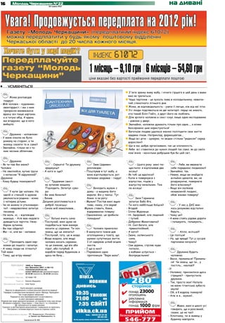16            Молодь Черкащини №22
                                                              30 травня 2012
                                                                                                                                                       на дивані




•	       усміхніться
                                                                                                                       З'їжте зранку живу жабу, і нічого гіршого в цей день з вами
                                                                                                                       вже не трапиться.
       Жінка розповідає
  подрузі:                                                                                                             Чаша терпіння - це кухоль пива в холодильнику, невипи-
- Мій чоловік - художник-                                                                                              тий спекотного літнього дня.
  авангардист, і ми з ним                                                                                              Жінка, як відповідальність - узяти її легше, ніж від неї піти.
  прекрасно вживаємося:                                                                                                Усі люди поділяються на дві категорії: перші не знають,
  вранці він пише картини,                                                                                             хто такий Білл Гейтс, а другі його не люблять.
  а я готую обід. А вдень                                                                                              Для зрілого чоловіка в сексі існує лише одна несподіванка
  ми вгадуємо, що в кого                                                                                               - дзвінок у двері.
  вийшло.                                                                                                              Звичайно, чоловіки думають тільки про одне..., а жінки
                                                                                                                       безсоромно цим користуються!
                                                                                                                       Багатьом людям удалося значно поліпшити своє життя
       Дружина - чоловікові:                                                                                           завдяки лікам. Наприклад, фармацевтам...
- У мене ніколи не було                                                                                                Якщо всі діти - цукерки, то звідки стільки "редисок" серед
  роману на стороні, а ти                                                                                              дорослих?
  можеш сказати те ж саме?
                                                                                                                       Що в нас добре організовано, так це злочинність.
- Звичайно, тільки не з та-
                                                                                                                       Якби всі ставилися до чужих людей так само, як до своїх
  ким чесним обличчям.
                                                                                                                       хом'ячків - наскільки добрішим був би цей світ.


       Дружина:
- Як ти там без мене?                                        - Серього! Ти дружину         Іван Царевич                   - Цього року мені по-              - Ребе, ви вважаєте
Чоловік:                                                зраджуєш?                      розповідає:                   щастило: я відпочивав два          себе порядною людиною?
- Не хвилюйся, купив труси                            - А кого ж іще?                - Поцілував я тут жабу, а       місяці!                          - Звичайно, так.
  з написом "Я одружений".                                                             вона відпльовується, рот    - Як тобі це вдалося?              - Невже, якщо ви знайдете
Дружина:                                                                               лапками закриває - гидує!   - Коли я повернувся з                мільйон шекелів, ви, не
- Кому будеш показувати?!                                    Трудівник свист-                                        відпустки, пішов у                 роздумуючи, повернете
                                                        ка зупиняє машину.                                           відпустку начальник. Теж           його власнику?
                                                        Підходить. Запитує суво-            Виходить мужик з         на місяць!                       - Якщо він належав
         У купе їде чоловік. На                         ро:                            дому - а машину його                                             незаможній людині,
    одній зі станцій із шумом                         - Ви знак бачили?                вкрали. Він у паніці. Тут                                        обов'язково поверну!
    увалюється родина - жінка                         - Бачив.                         бомж із-за рогу:                     Змія Горинича
    з чотирма дітьми.                                 Даішник розпливається в        - Мужик! Постав мені ящик         запитує Баба Яга.
-   Чи не можна їх утихомири-                           добрій посмішці:               пива, скажу, хто вкрав!     -   Ти кого найбільше боїшся?             - У нас у ДАІ яки-
    ти? - невдоволено запитує                         - Синок мій намалював...       Мужик ставить, бомж,          -   Вгадай.                          хось розумово відсталих
    пасажир.                                                                           відкриваючи пляшку:         -   Іллю Муромця.                    беруть...
-   На жаль, ні, - відповідає                                                        - Однозначно, це зробили      -   Ні. Здоровий, але ледачий      - Чому це?
    мамаша. - Але вам недовго                                Батько вчить сина:        покидьки!                       і тупий.                       - А вони стоять уздовж дороги
    доведеться терпіти. Неза-                         - Послухай, мені дуже не                                     -   Добриню Микитовича?              і гальмують, гальмують...
    баром зупинка.                                      подобається твоя манера                                    -   Ні. Сил багато, але
-   Ви там зійдете?                                     носити ці сережки. Ти хоч           Чоловік приятелю:          прямолінійний.
-   Ми - ні, але ви - напевно.                          знаєш, що це значить?        - Я минулого тижня дав        -   А кого?                               - Алло, міліція?!
                                                      - Послухай, тату, це ж мода.     оголошення у газету, що     -   Івана, селянського 	           - Це поліція!
                                                      - Мода модою, але якщо           шукаю супутницю життя.          сина.                          - Ну, ще краще! Тут у сусідів
      Приходить один нар-                               чоловік носить сережки,        І от одержав цілий мішок    -   Чому?                            партизани ночують!
  коман до іншого і запитує:                            те це означає, що він або      листів.                     -   Сам дурень, стріляє куди
- А чому люди не літають?                               пірат, або голубий. А        - І що в них?                     попало, 		
Той каже:                                               корабля перед будинком я     - Переважно одна                  з жабами цілується –                  Дружина будить
- Тому, що вітру немає!                                 щось не бачу...                пропозиція: "Бери мою".         безпредєльник!                   чоловіка:
                                                                                                                                                      - Васю, прокинься! Прокинь-
                                                                                                                                                        ся! Чи знаєш, що ти... у
             Адреса редакції: 18002, м. Черкаси,                                                                                                        постіль... наклав?!
                              бул. Шевченка, 266/1, к.108-110.
                      e-mail: molodchercass@uch.net,                                                                                                  -?!
                              molod-108@uch.net (рекламний відділ)
                  тел./факс: 32-25-85 (журналісти), 32-25-84 (реклама).
                                                                                                                                                      - Напевно, приснилося щось
                                                                                                                                                        страшне? - припустила
     Реєстраційне свідоцтво: ЧС №661 ПР
                                                                                                                                                        дружина.
                   Редактор: Євгенія Федоряка
                                                                                                                                                      - Так, просто жах! Напала
     Відповідальний секретар: Олег Кукса
                                                                                                                                                        на мене гігантська зубаста
                      Газета виходить щосереди.
    Верстка та оформлення є інтелектуальною власністю редакції.
                                                                                                                                                        акула!
  Передрук та використання матеріалів газети «Молодь Черкащини»                                                                                       - Ой, я б відразу померла!
                    без згоди редакції заборонені.
          Редакція не несе відповідальності за достовірність                                                                                          - Але ж я... мужик!..
                    та зміст рекламної інформації.
Редакція має право друкувати матеріали, не поділяючи точку зору автора.
 Матеріали в рубриках «Наша марка» і «Знак якості» та з позначкою –
                   публікуються на правах реклами.
 Рукописи та фотоматеріали рецензуванню і поверненню не підлягають.
                                                                                                                                                            Мамо, мені в школі усі
      Листування з читачами ведеться тільки на сторінках газети.                                                                                        говорять, що я розсіяний,
                                                                                                                                                        скажи, це не так?
    Газета віддрукована в друкарні ПП «Видавництво «Республіка»
                                    м. Черкаси, вул. Вербовецького, 1а.                                                                               - Хлопчику, ти ж живеш у
                                Замовлення № 460                                                                                                        будинку навпроти.
 