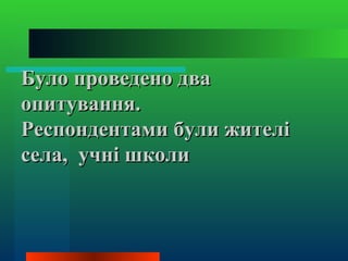 Було проведено два
опитування.
Респондентами були жителі
села, учні школи
 