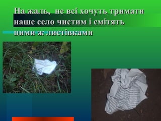 На жаль, не всі хочуть тримати
наше село чистим і смітять
цими ж листівками
 