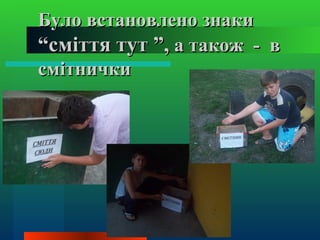 Було встановлено знаки
“сміття тут ”, а також - в
смітнички
 
