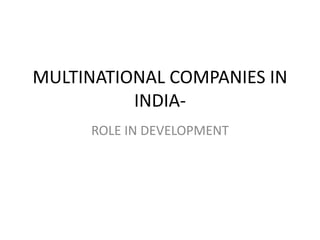 MULTINATIONAL COMPANIES IN
          INDIA-
     ROLE IN DEVELOPMENT
 