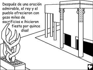 Después de una oración
admirable, el rey y el
pueblo ofrecieron con
gozo miles de
sacrificios e ¡hicieron
      fiesta por quince
            días!
 