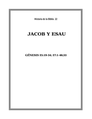 Historia de la Biblia 22




 JACOB Y ESAU



GÉNESIS 25:19-34; 27:1-46;33
 