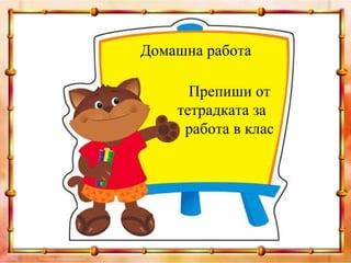 Домашна работа

      Препиши от
    тетрадката за
     работа в клас
 