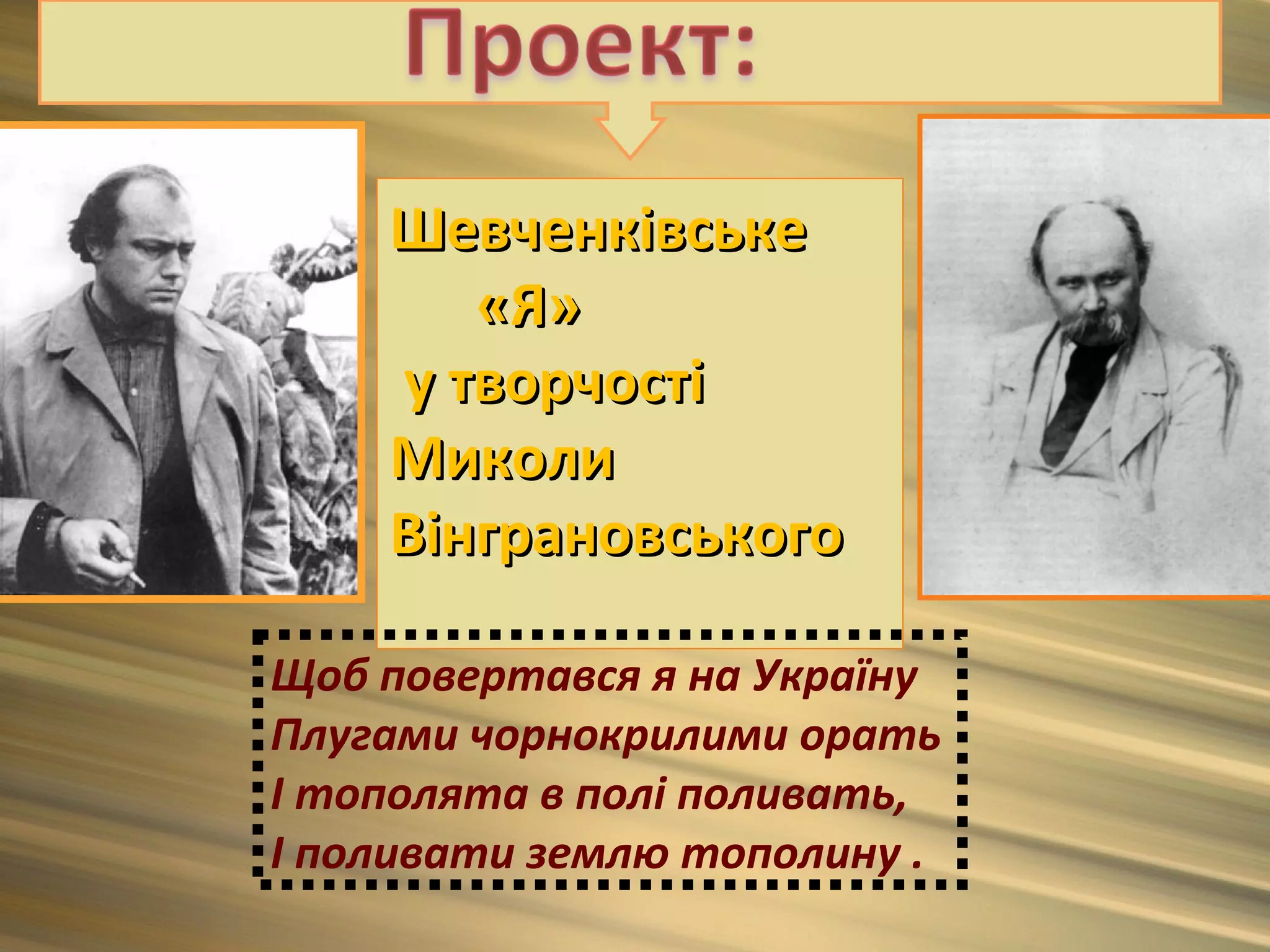 Шевченківське
       «Я»
    у творчості
    Миколи
    Вінграновського

Щоб повертався я на Україну
Плугами чорнокрилими орать
І тополята в полі поливать,
І поливати землю тополину .
 