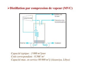 Distillation par compression de vapeur (MVC)




  Capacité typique : 3 000 m³/jour.
  Coût correspondant : 0.56€/ m³
  Capacité max. en service 80 000 m³/j (Azzawiya, Libye)
 