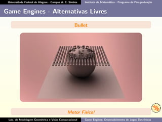 Universidade Federal de Alagoas - Campus A. C. Simões Instituto de Matemática - Programa de Pós-graduação
Game Engines - Alternativas Livres
Bullet
Motor Físico!
Lab. de Modelagem Geométrica e Visão Computacional Game Engines: Desenvolvimento de Jogos Eletrônicos
 