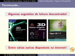 Universidade Federal de Alagoas - Campus A. C. Simões Instituto de Matemática - Programa de Pós-graduação
Terminando...
Algumas sugestões de leitura descontraída!
Entre várias outras disponíveis na internet!
Lab. de Modelagem Geométrica e Visão Computacional Game Engines: Desenvolvimento de Jogos Eletrônicos
 