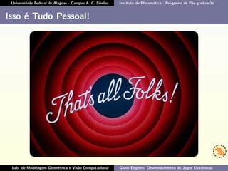 Universidade Federal de Alagoas - Campus A. C. Simões Instituto de Matemática - Programa de Pós-graduação
Isso é Tudo Pessoal!
Lab. de Modelagem Geométrica e Visão Computacional Game Engines: Desenvolvimento de Jogos Eletrônicos
 
