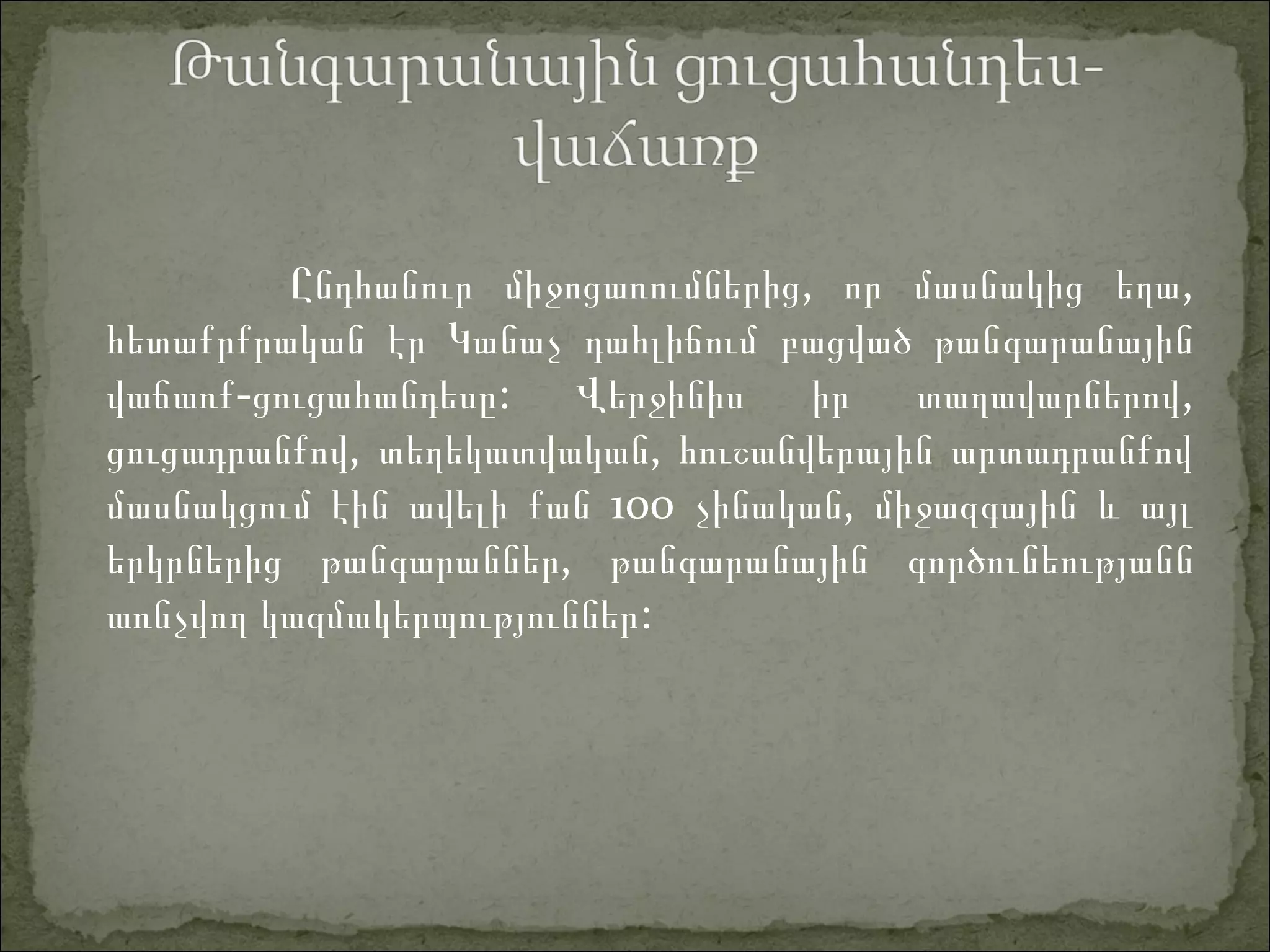 Ը , ,նդհանուր միջոցառումներից որ մասնակից եղա
հետաքրքրական էր Կանաչ դահլիճում բացված թանգարանային
- : ,վաճառք ցուցահանդեսը Վերջինիս իր տաղավարներով
,ցուցադրանքով ,տեղեկատվական հուշանվերային արտադրանքով
մասնակցում էին ավելի քան 100 ,չինական միջազգային և այլ
երկրներից թանգ ,արաններ թանգարանային գործունեությանն
:առնչվող կազմակերպություններ
 
