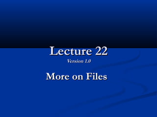 Lecture 22Lecture 22
Version 1.0Version 1.0
More on FilesMore on Files
 